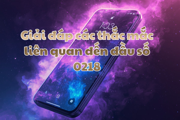 Giải đáp các thắc mắc liên quan đến đầu số 0218