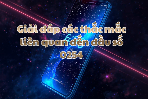 Giải đáp các thắc mắc liên quan đến đầu số 0254
