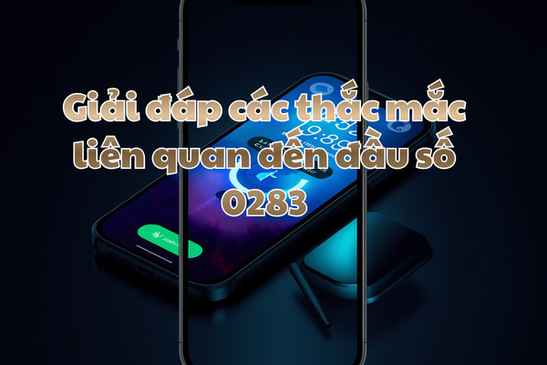 Giải đáp các thắc mắc liên quan đến đầu số 0283