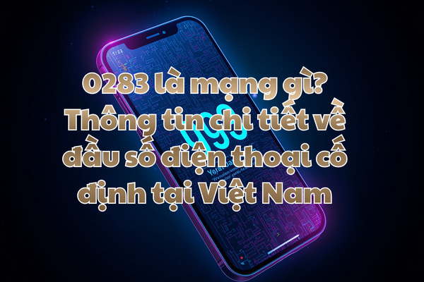 0283 là mạng gì? Thông tin chi tiết về đầu số điện thoại cố định tại Việt Nam