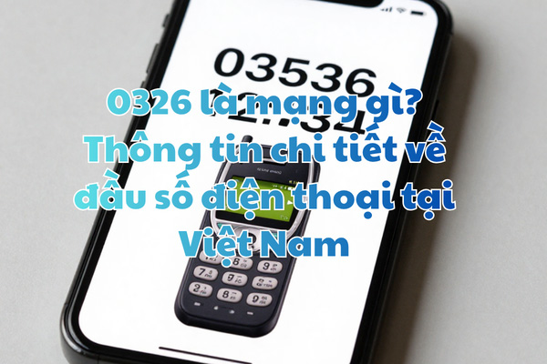 0326 là mạng gì? Thông tin chi tiết về đầu số điện thoại tại Việt Nam