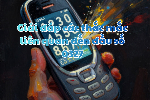Giải đáp các thắc mắc liên quan đến đầu số 0327