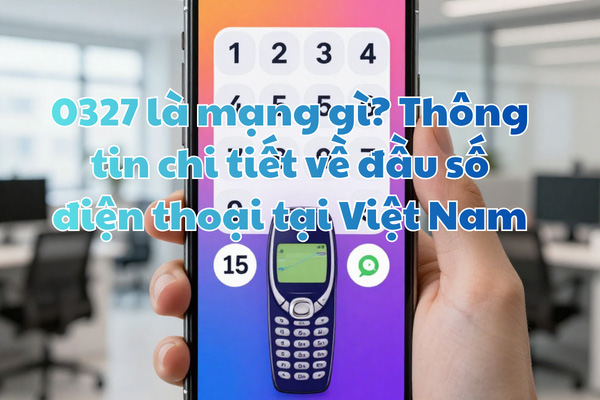 0327 là mạng gì? Thông tin chi tiết về đầu số điện thoại tại Việt Nam