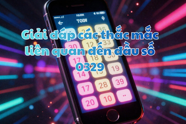 Giải đáp các thắc mắc liên quan đến đầu số 0329