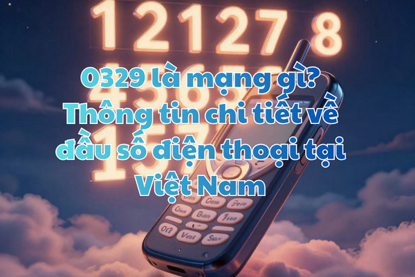 0329 là mạng gì? Thông tin chi tiết về đầu số điện thoại tại Việt Nam