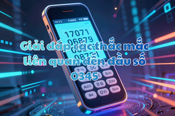 Giải đáp các thắc mắc liên quan đến đầu số 0345