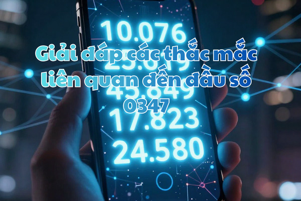 Giải đáp các thắc mắc liên quan đến đầu số 0347