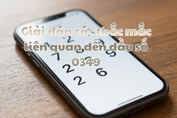 Giải đáp các thắc mắc liên quan đến đầu số 0349