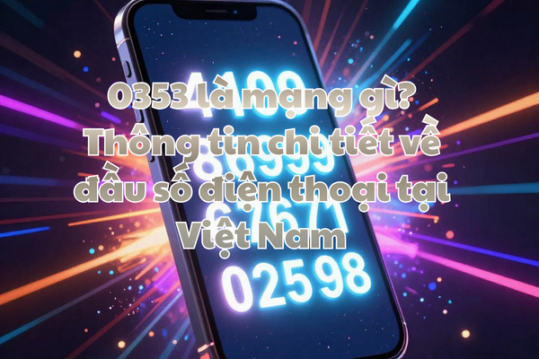 0353 là mạng gì? Thông tin chi tiết về đầu số điện thoại tại Việt Nam