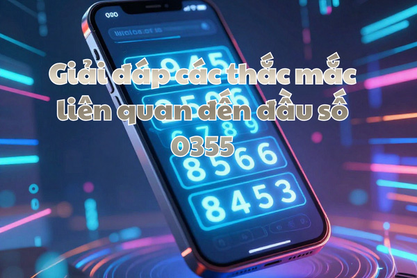 Giải đáp các thắc mắc liên quan đến đầu số 0355