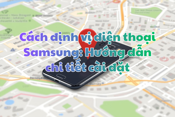 Cách định vị điện thoại Samsung: Hướng dẫn chi tiết cài đặt và tìm điện thoại bị mất (Find My Mobile, SmartThings Find)