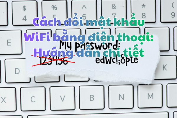 Cách đổi mật khẩu WiFi bằng điện thoại: Hướng dẫn chi tiết trên iPhone, Android cho mọi nhà mạng (FPT, Viettel, VNPT)
