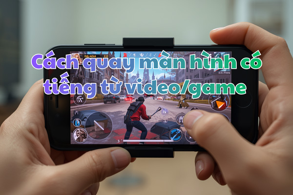 Cách quay màn hình có tiếng từ video/game (không cần bật micro)