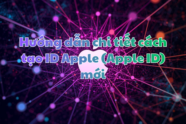 Hướng dẫn chi tiết cách tạo ID Apple (Apple ID) mới