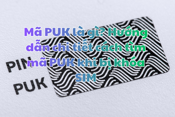 Mã PUK là gì? Hướng dẫn chi tiết cách tìm mã PUK Viettel, VinaPhone, MobiFone khi bị khóa SIM